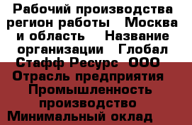 Рабочий производства(регион работы - Москва и область) › Название организации ­ Глобал Стафф Ресурс, ООО › Отрасль предприятия ­ Промышленность, производство › Минимальный оклад ­ 35 000 - Все города Работа » Вакансии   . Мордовия респ.